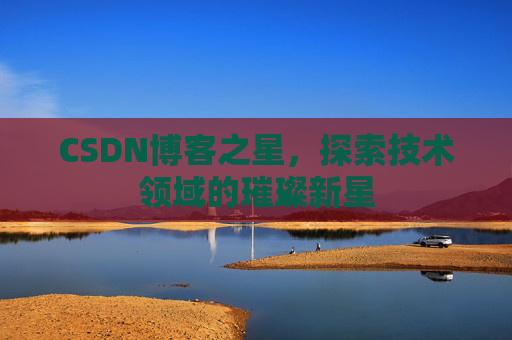 CSDN博客之星，探索技术领域的璀璨新星